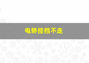 电轿挂档不走