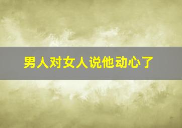 男人对女人说他动心了