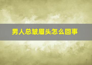 男人总皱眉头怎么回事