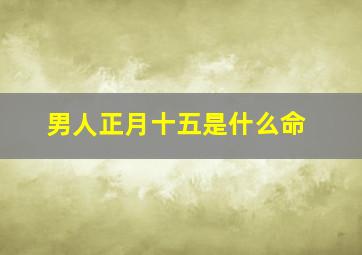 男人正月十五是什么命