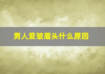 男人爱皱眉头什么原因