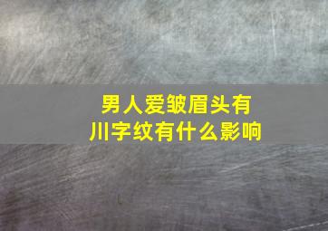 男人爱皱眉头有川字纹有什么影响