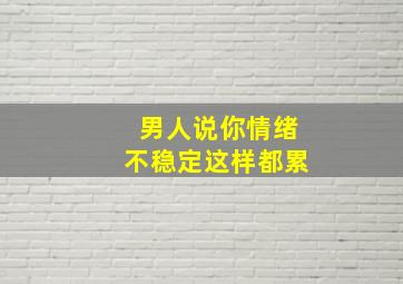 男人说你情绪不稳定这样都累