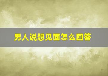 男人说想见面怎么回答