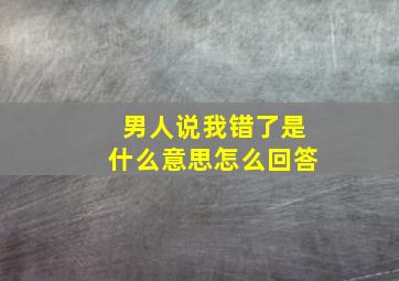 男人说我错了是什么意思怎么回答