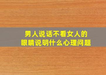 男人说话不看女人的眼睛说明什么心理问题