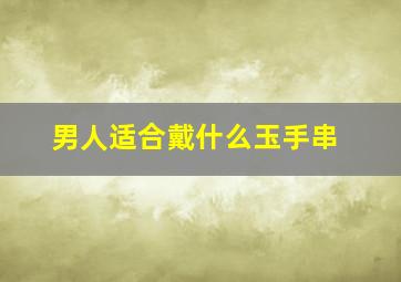 男人适合戴什么玉手串