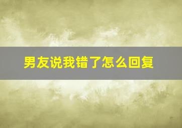 男友说我错了怎么回复