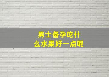 男士备孕吃什么水果好一点呢