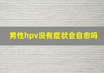 男性hpv没有症状会自愈吗