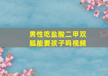 男性吃盐酸二甲双胍能要孩子吗视频