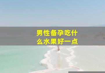 男性备孕吃什么水果好一点