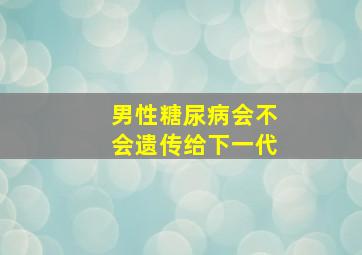 男性糖尿病会不会遗传给下一代