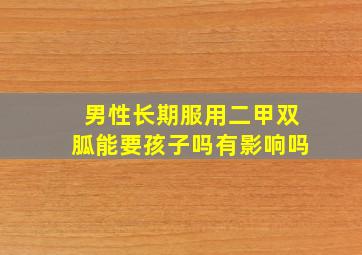 男性长期服用二甲双胍能要孩子吗有影响吗