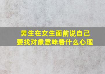 男生在女生面前说自己要找对象意味着什么心理