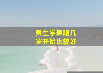 男生学舞蹈几岁开始比较好