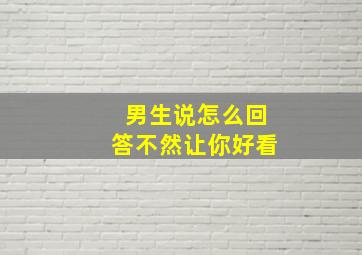 男生说怎么回答不然让你好看