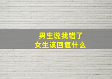 男生说我错了女生该回复什么