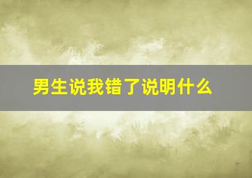 男生说我错了说明什么