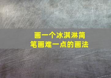 画一个冰淇淋简笔画难一点的画法