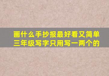 画什么手抄报最好看又简单三年级写字只用写一两个的