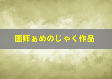 画师ぁめのじゃく作品