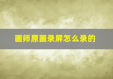 画师原画录屏怎么录的