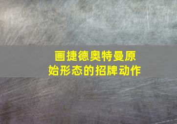 画捷德奥特曼原始形态的招牌动作