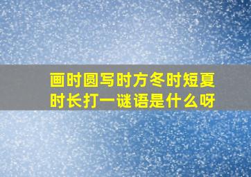 画时圆写时方冬时短夏时长打一谜语是什么呀