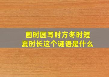 画时圆写时方冬时短夏时长这个谜语是什么