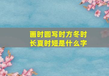 画时圆写时方冬时长夏时短是什么字