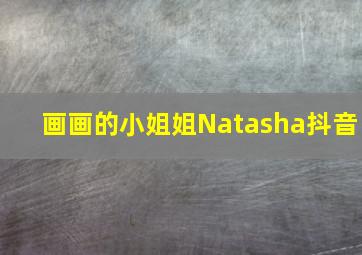 画画的小姐姐Natasha抖音