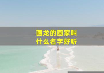 画龙的画家叫什么名字好听