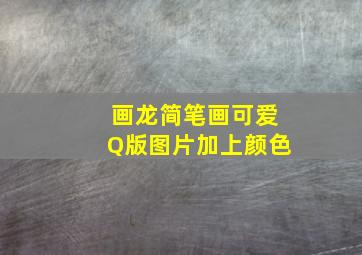 画龙简笔画可爱Q版图片加上颜色