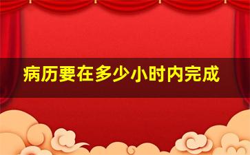 病历要在多少小时内完成