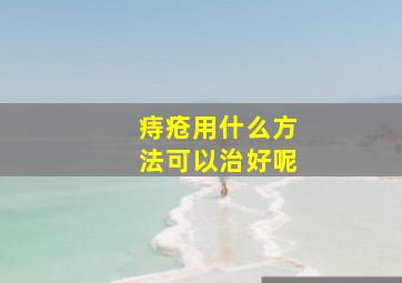 痔疮用什么方法可以治好呢