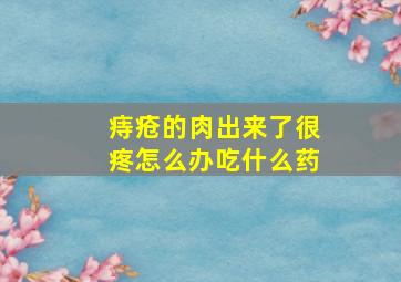 痔疮的肉出来了很疼怎么办吃什么药