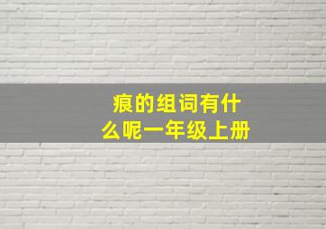 痕的组词有什么呢一年级上册