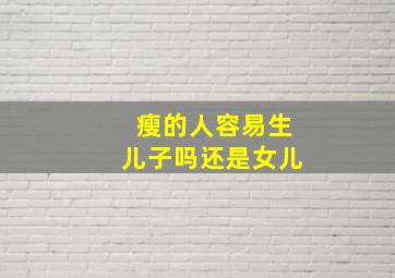 瘦的人容易生儿子吗还是女儿