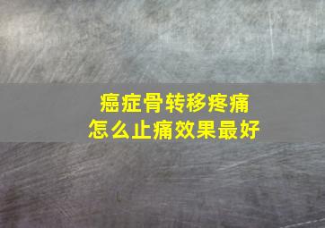 癌症骨转移疼痛怎么止痛效果最好