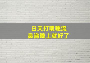 白天打喷嚏流鼻涕晚上就好了