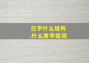 白字什么结构,什么旁字组词