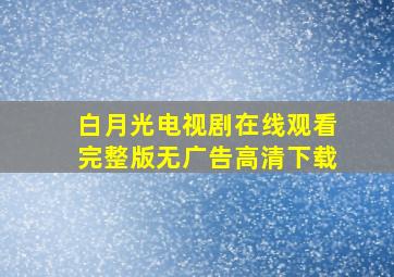 白月光电视剧在线观看完整版无广告高清下载