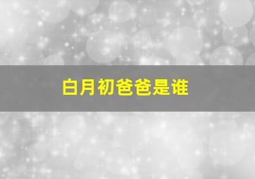 白月初爸爸是谁