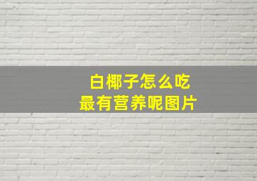 白椰子怎么吃最有营养呢图片