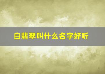 白翡翠叫什么名字好听