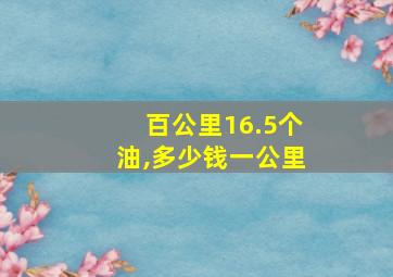 百公里16.5个油,多少钱一公里