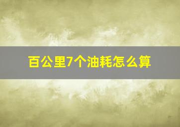 百公里7个油耗怎么算