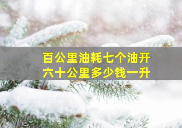 百公里油耗七个油开六十公里多少钱一升