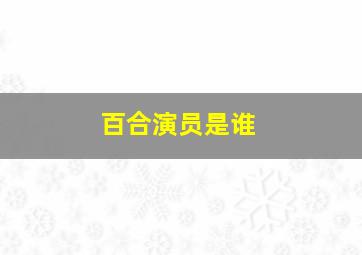 百合演员是谁